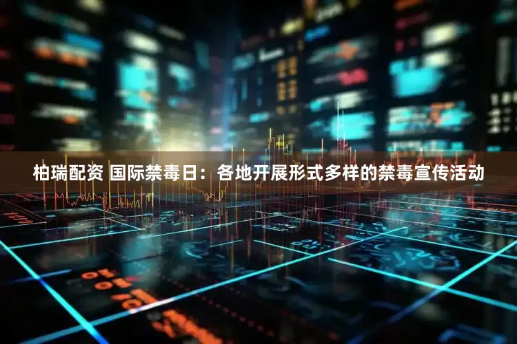 柏瑞配资 国际禁毒日：各地开展形式多样的禁毒宣传活动