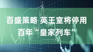 百盛策略 英王室将停用百年“皇家列车”